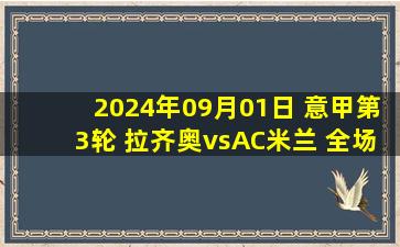 2024年09月01日 意甲第3轮 拉齐奥vsAC米兰 全场录像